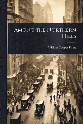 William Cowper Prime - Among the Northern Hills, Häftad