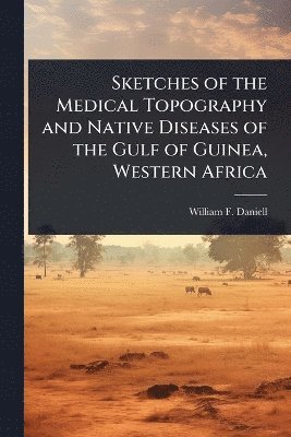 bokomslag Sketches of the Medical Topography and Native Diseases of the Gulf of Guinea, Western Africa