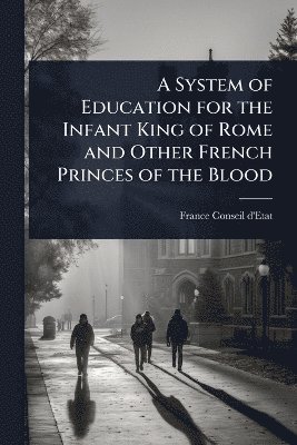 France Conseil D'Etat - System of Education for the Infant King of Rome and Other French Princes of the Blood, Häftad