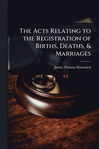 bokomslag The Acts Relating to the Registration of Births, Deaths, & Marriages