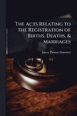 Acts Relating to the Registration of Births, Deaths, & Marriages