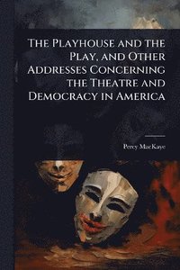 bokomslag Playhouse and the Play, and Other Addresses Concerning the Theatre and Democracy in America