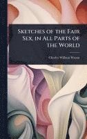bokomslag Sketches of the Fair Sex, in All Parts of the World