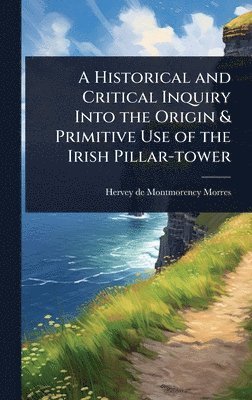 bokomslag A Historical and Critical Inquiry Into the Origin & Primitive Use of the Irish Pillar-tower