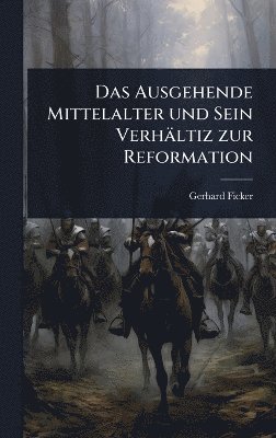 Gerhard Ficker - Das Ausgehende Mittelalter und Sein Verhältiz zur Reformation, Inbunden