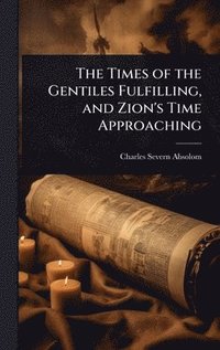 bokomslag The Times of the Gentiles Fulfilling, and Zion's Time Approaching