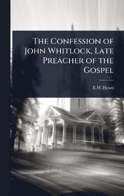 Confession of John Whitlock, Late Preacher of the Gospel