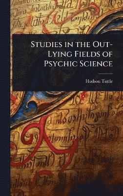 Hudson Tuttle - Studies in the Out-Lying Fields of Psychic Science, Inbunden