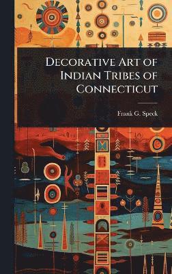 Frank G Speck - Decorative Art of Indian Tribes of Connecticut, Inbunden