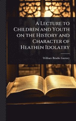 William Brodie Gurney - Lecture to Children and Youth on the History and Character of Heathen Idolatry, Inbunden