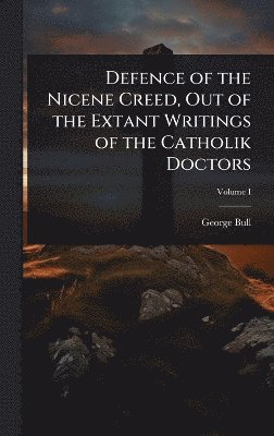 Defence of the Nicene Creed, Out of the Extant Writings of the Catholik Doctors
