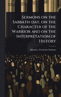 bokomslag Sermons on the Sabbath-day, on the Character of the Warrior and on the Interpretation of History