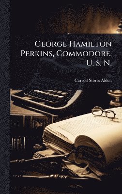 Carroll Storrs Alden - George Hamilton Perkins, Commodore, U. S. N., Inbunden