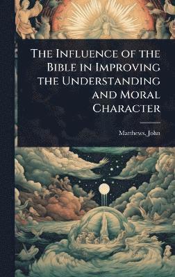 bokomslag Influence of the Bible in Improving the Understanding and Moral Character