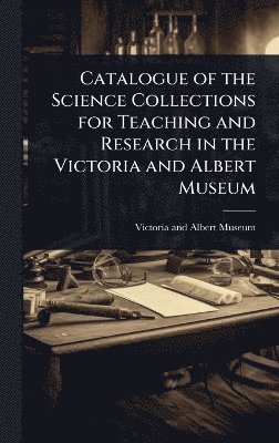 bokomslag Catalogue of the Science Collections for Teaching and Research in the Victoria and Albert Museum