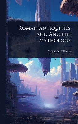 bokomslag Roman Antiquities, and Ancient Mythology
