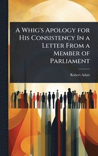 bokomslag A Whig's Apology for His Consistency In a Letter From a Member of Parliament