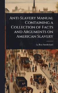 bokomslag Anti-Slavery Manual Containing a Collection of Facts and Arguments on American Slavery