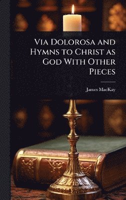 James MacKay - Via Dolorosa and Hymns to Christ as God With Other Pieces, Inbunden
