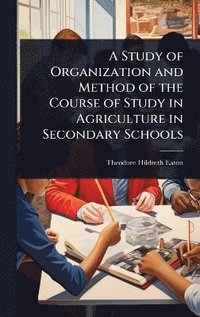 bokomslag Study of Organization and Method of the Course of Study in Agriculture in Secondary Schools