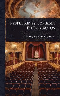 Serafin R Joaqin a Varez Quintero, Serafin R. Joaqin a. Varez Quintero, Serafin r Joaqin A;varez Quintero - Pepita Reyes Comedia En Dos Actos, Inbunden