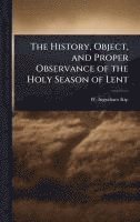 bokomslag The History, Object, and Proper Observance of the Holy Season of Lent