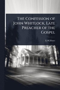 bokomslag Confession of John Whitlock, Late Preacher of the Gospel