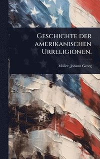 bokomslag Geschichte der amerikanischen Urreligionen.