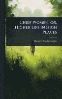 bokomslag Chief Women; or, Higher Life in High Places