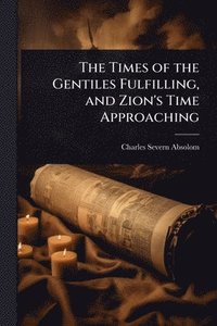 bokomslag The Times of the Gentiles Fulfilling, and Zion's Time Approaching