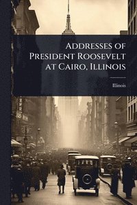 bokomslag Addresses of President Roosevelt at Cairo, Illinois