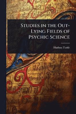 Hudson Tuttle - Studies in the Out-Lying Fields of Psychic Science, Häftad