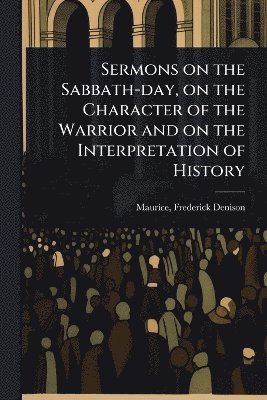 bokomslag Sermons on the Sabbath-day, on the Character of the Warrior and on the Interpretation of History