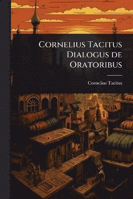 Cornelius Tacitus Dialogus de Oratoribus
