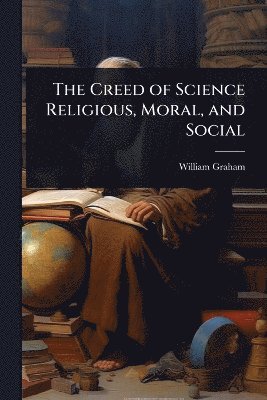 William Graham - Creed of Science Religious, Moral, and Social, Häftad