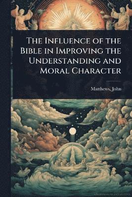 bokomslag Influence of the Bible in Improving the Understanding and Moral Character