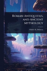 bokomslag Roman Antiquities, and Ancient Mythology