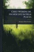 bokomslag Chief Women; or, Higher Life in High Places