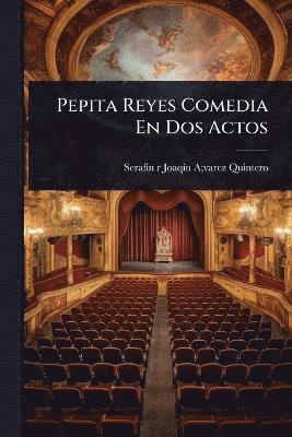 Serafin R Joaqin a Varez Quintero, Serafin R. Joaqin a. Varez Quintero, Serafin r Joaqin A;varez Quintero - Pepita Reyes Comedia En Dos Actos, Häftad