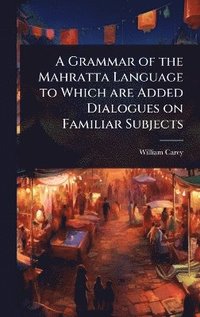 bokomslag Grammar of the Mahratta Language to Which are Added Dialogues on Familiar Subjects