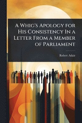 bokomslag Whig's Apology for His Consistency In a Letter From a Member of Parliament