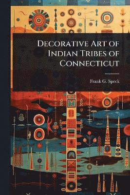 Frank G Speck - Decorative Art of Indian Tribes of Connecticut, Häftad