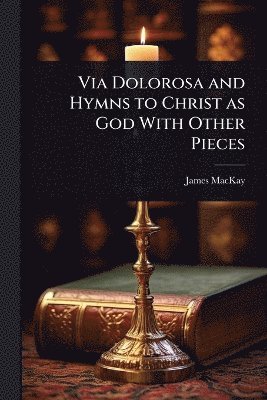 James MacKay - Via Dolorosa and Hymns to Christ as God With Other Pieces, Häftad