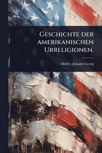 bokomslag Geschichte der amerikanischen Urreligionen.