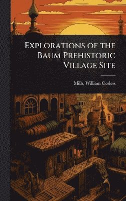 Mills William Corless, William Corless, Mills - Explorations of the Baum Prehistoric Village Site, Inbunden