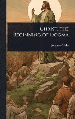 Johannes Weiss - Christ, the Beginning of Dogma, Inbunden