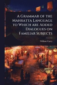 bokomslag Grammar of the Mahratta Language to Which are Added Dialogues on Familiar Subjects