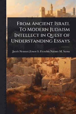 bokomslag From Ancient Israel To Modern Judaism Intellect in Quest of Understanding Essays
