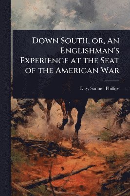 Day Samuel Phillips, Samuel Phillips, Day - Down South, or, An Englishman's Experience at the Seat of the American War, Häftad