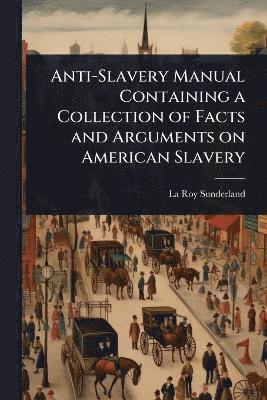 bokomslag Anti-Slavery Manual Containing a Collection of Facts and Arguments on American Slavery